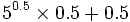 5^{0.5} \times 0.5 + 0.5